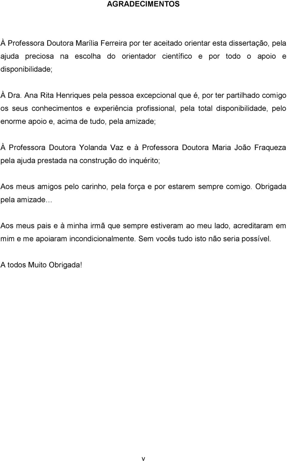 amizade; À Professora Doutora Yolanda Vaz e à Professora Doutora Maria João Fraqueza pela ajuda prestada na construção do inquérito; Aos meus amigos pelo carinho, pela força e por estarem sempre