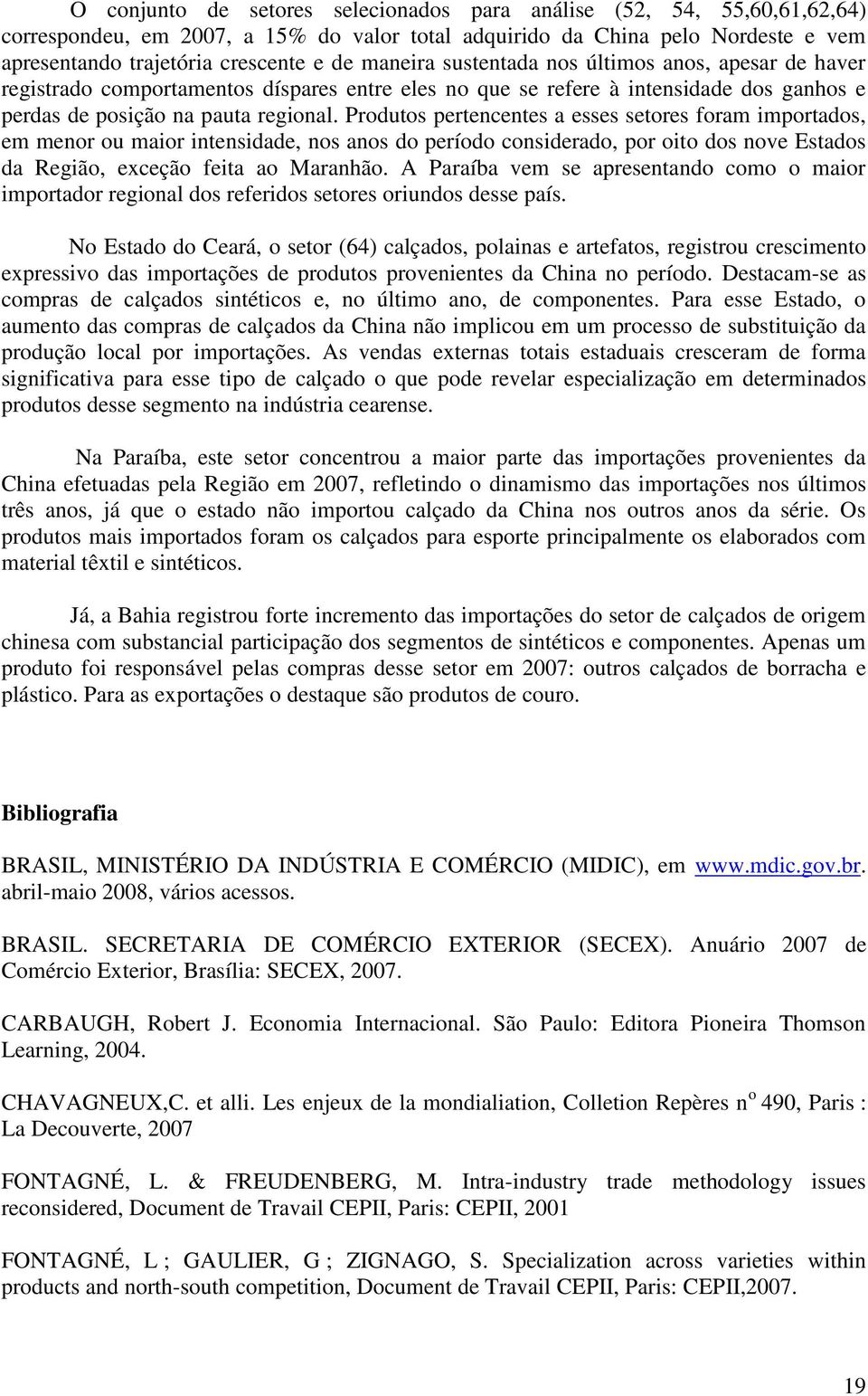 Produtos pertencentes a esses setores foram importados, em menor ou maior intensidade, nos anos do período considerado, por oito dos nove Estados da Região, exceção feita ao Maranhão.