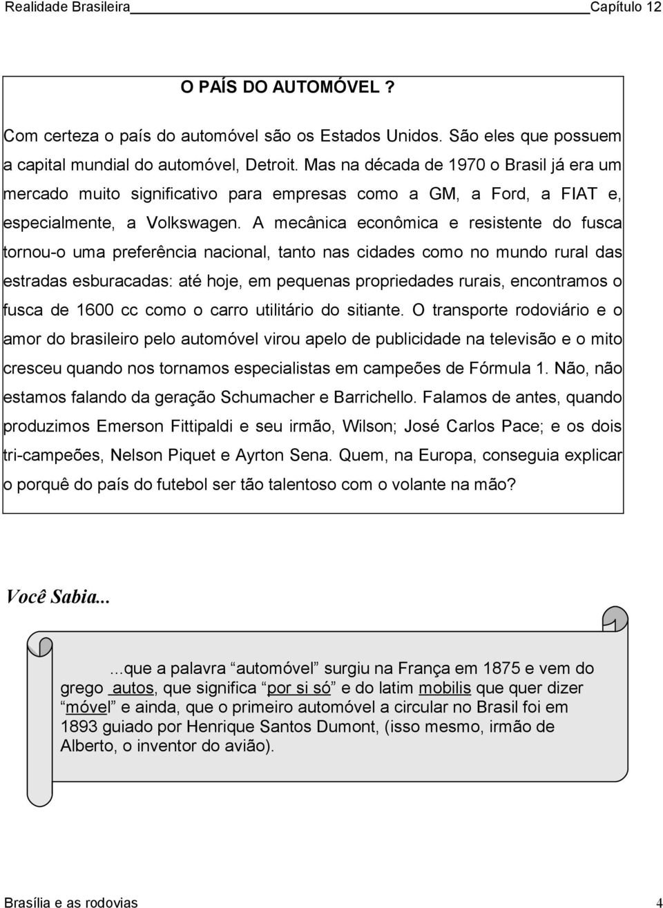 A mecânica econômica e resistente do fusca tornou-o uma preferência nacional, tanto nas cidades como no mundo rural das estradas esburacadas: até hoje, em pequenas propriedades rurais, encontramos o