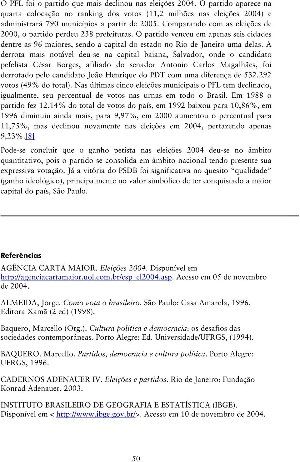 A derrota mais notável deu-se na capital baiana, Salvador, onde o candidato pefelista César Borges, afiliado do senador Antonio Carlos Magalhães, foi derrotado pelo candidato João Henrique do PDT com