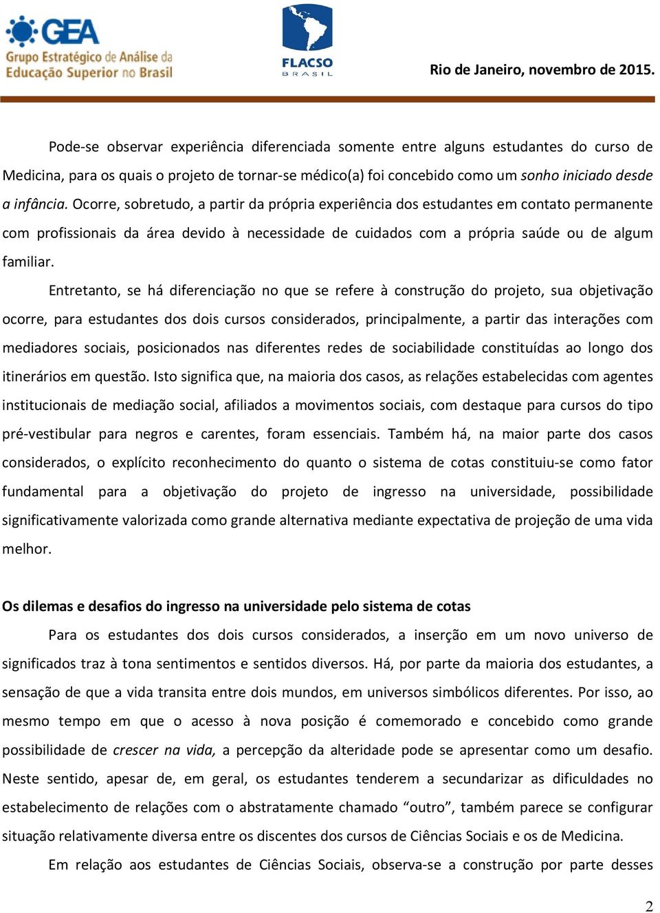 Entretanto, se há diferenciação no que se refere à construção do projeto, sua objetivação ocorre, para estudantes dos dois cursos considerados, principalmente, a partir das interações com mediadores