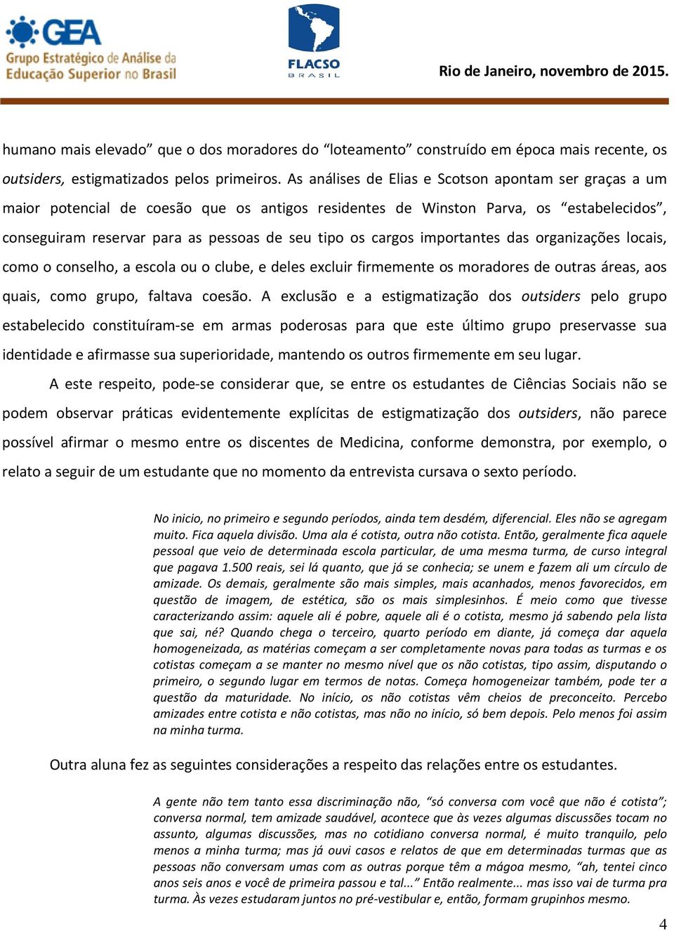 cargos importantes das organizações locais, como o conselho, a escola ou o clube, e deles excluir firmemente os moradores de outras áreas, aos quais, como grupo, faltava coesão.