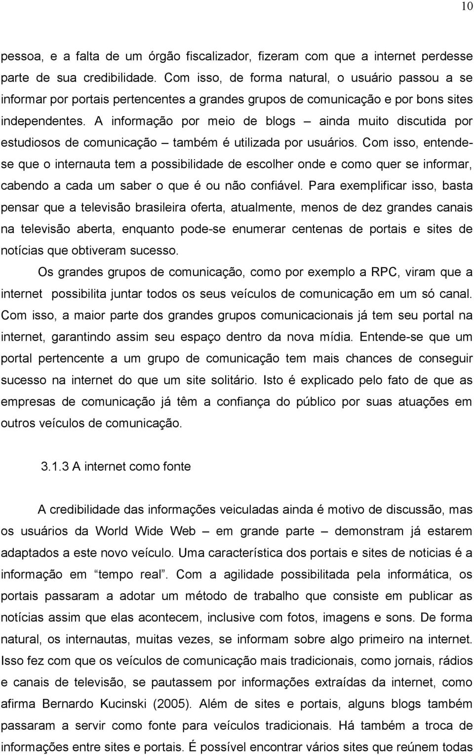 A informação por meio de blogs ainda muito discutida por estudiosos de comunicação também é utilizada por usuários.