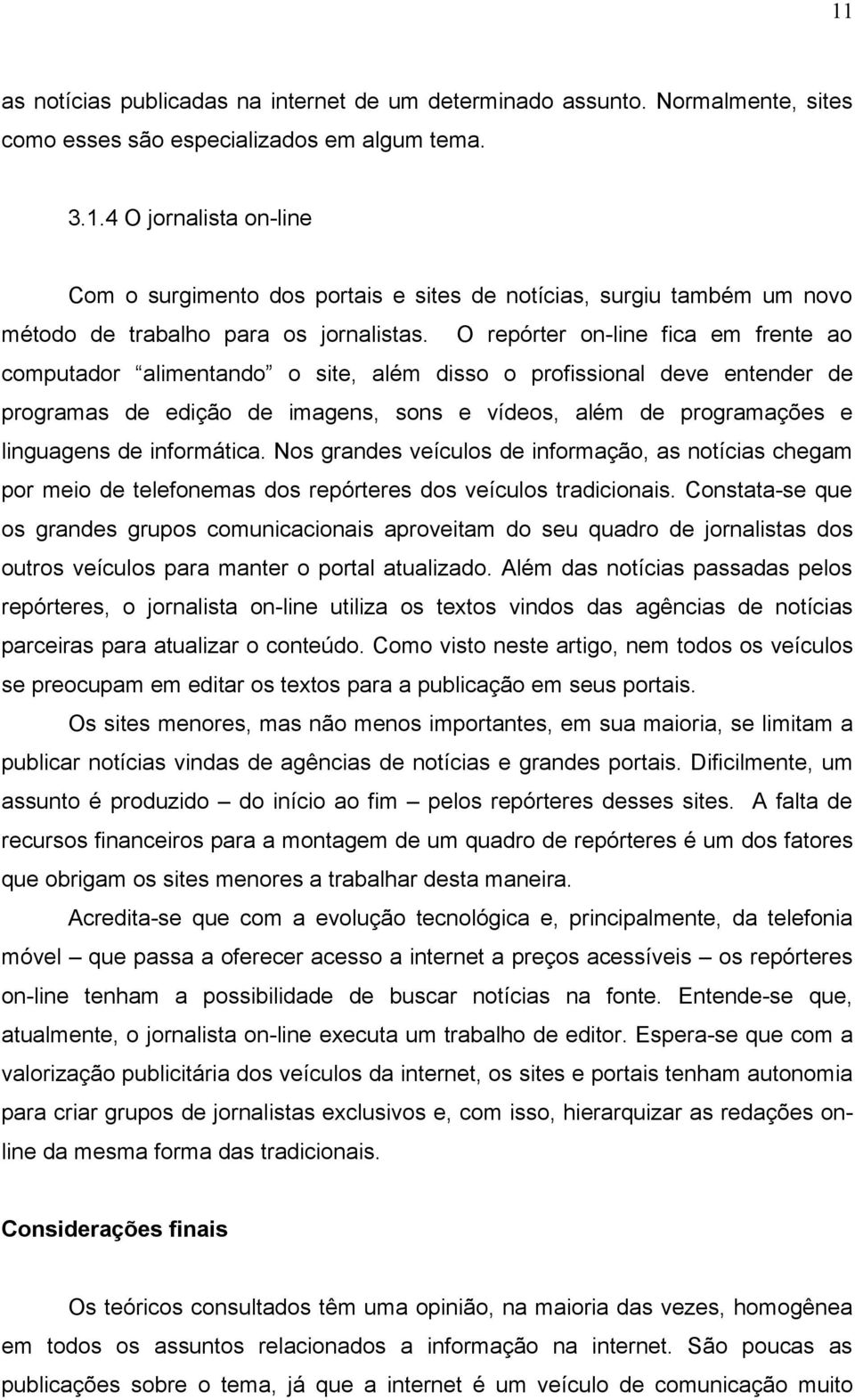 informática. Nos grandes veículos de informação, as notícias chegam por meio de telefonemas dos repórteres dos veículos tradicionais.