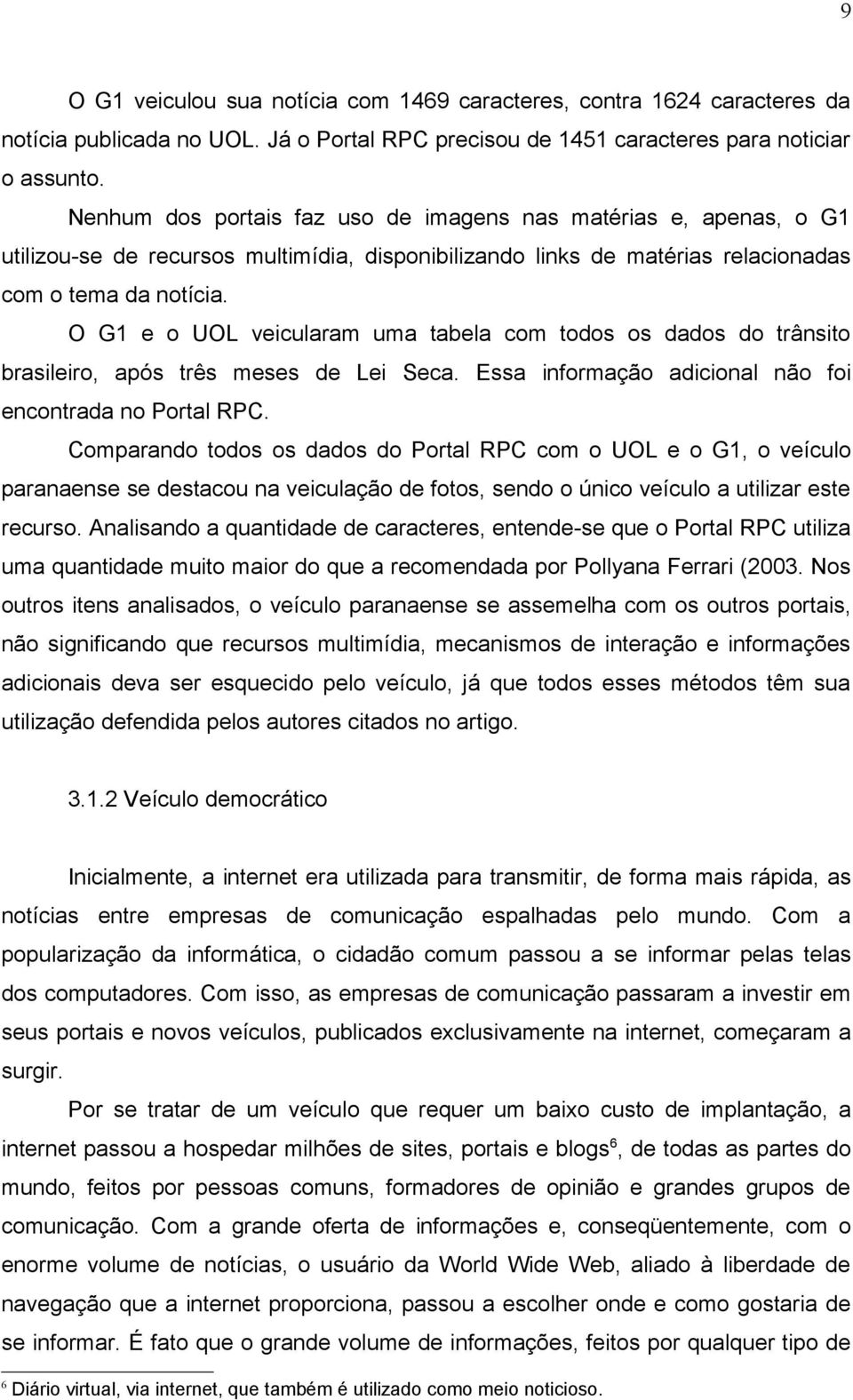 O G1 e o UOL veicularam uma tabela com todos os dados do trânsito brasileiro, após três meses de Lei Seca. Essa informação adicional não foi encontrada no Portal RPC.