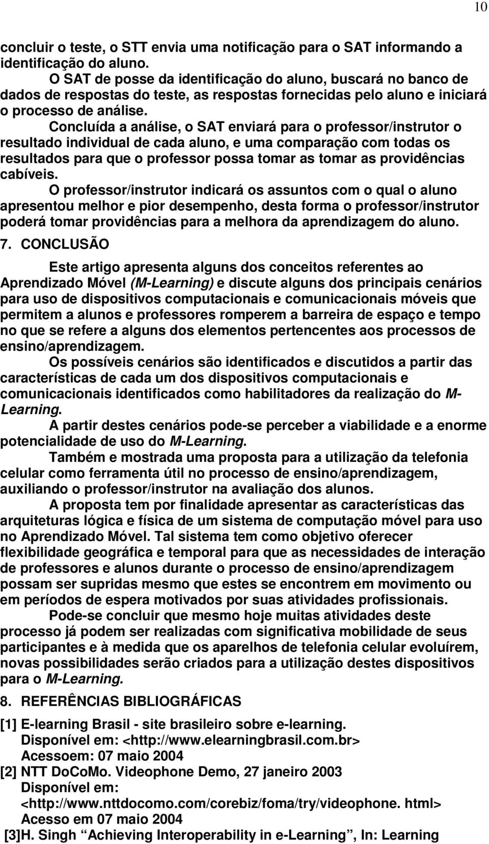 Concluída a análise, o SAT enviará para o professor/instrutor o resultado individual de cada aluno, e uma comparação com todas os resultados para que o professor possa tomar as tomar as providências