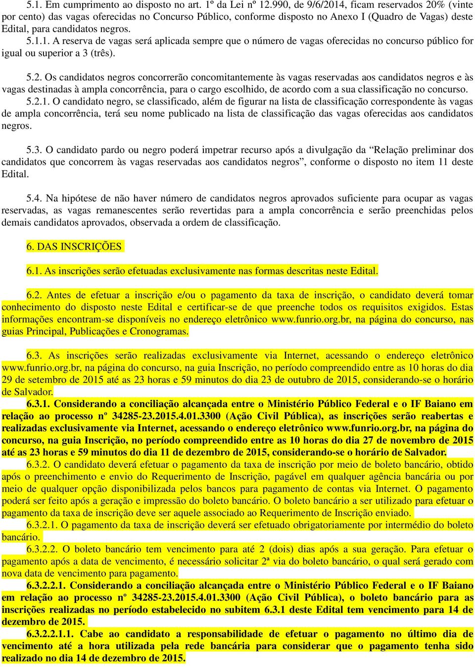 5.2. Os candidatos negros concorrerão concomitantemente às vagas reservadas aos candidatos negros e às vagas destinadas à ampla concorrência, para o cargo escolhido, de acordo com a sua classificação