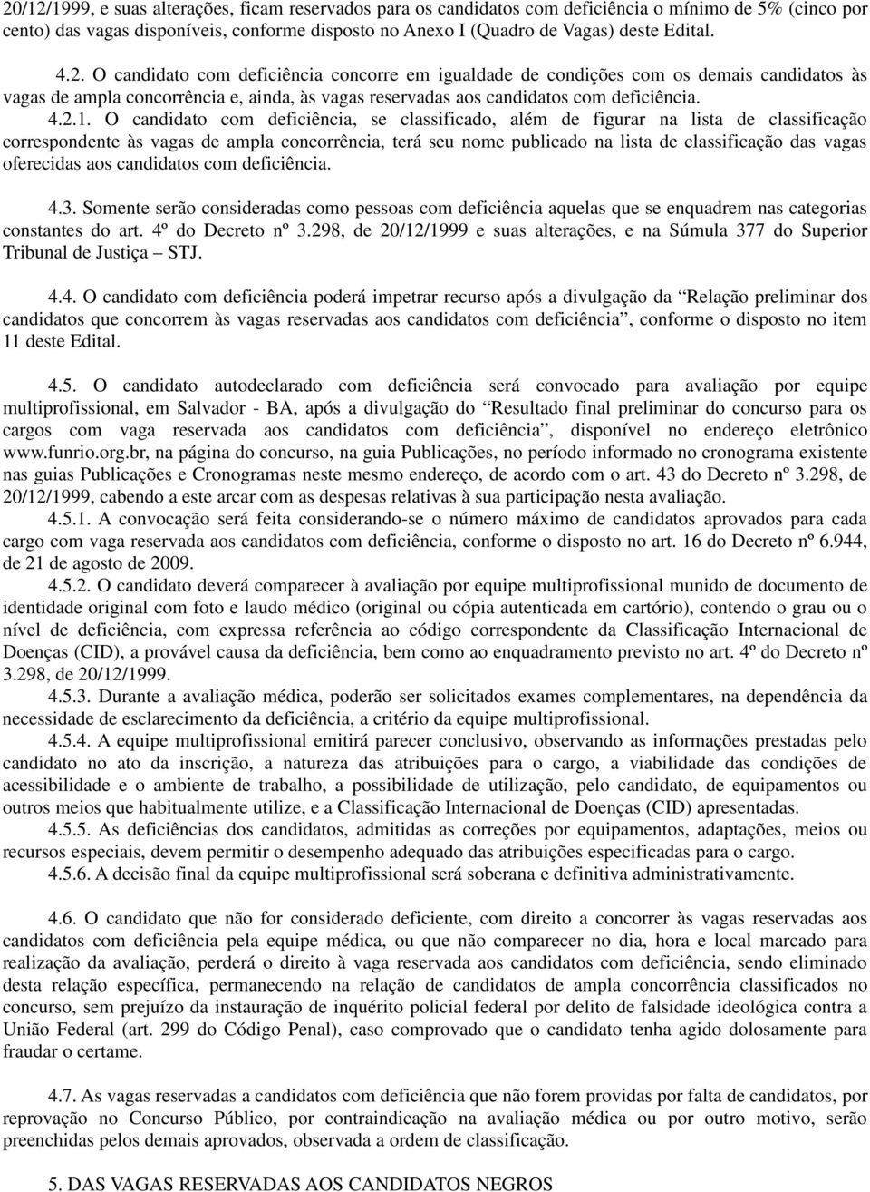 O candidato com deficiência, se classificado, além de figurar na lista de classificação correspondente às vagas de ampla concorrência, terá seu nome publicado na lista de classificação das vagas