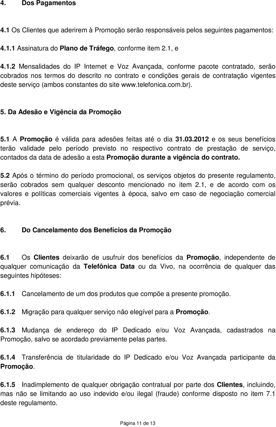 1 Assinatura do Plano de Tráfego, conforme item 2.1, e 4.1.2 Mensalidades do IP Internet e Voz Avançada, conforme pacote contratado, serão cobrados nos termos do descrito no contrato e condições