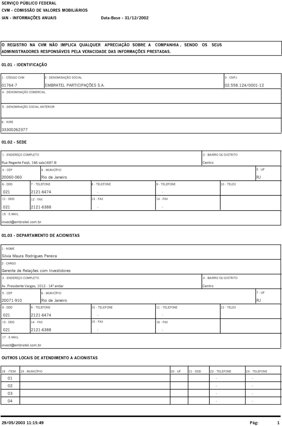 02 - SEDE 1 - ENDEREÇO COMPLETO Rua Regente Feijó, 166 sala1687-b 2 - BAIRRO OU DISTRITO Centro 3 - CEP 4 - MUNICÍPIO 5 - UF 20060-060 Rio de Janeiro RJ 6 - DDD 7 - TELEFONE 8 - TELEFONE 9 - TELEFONE