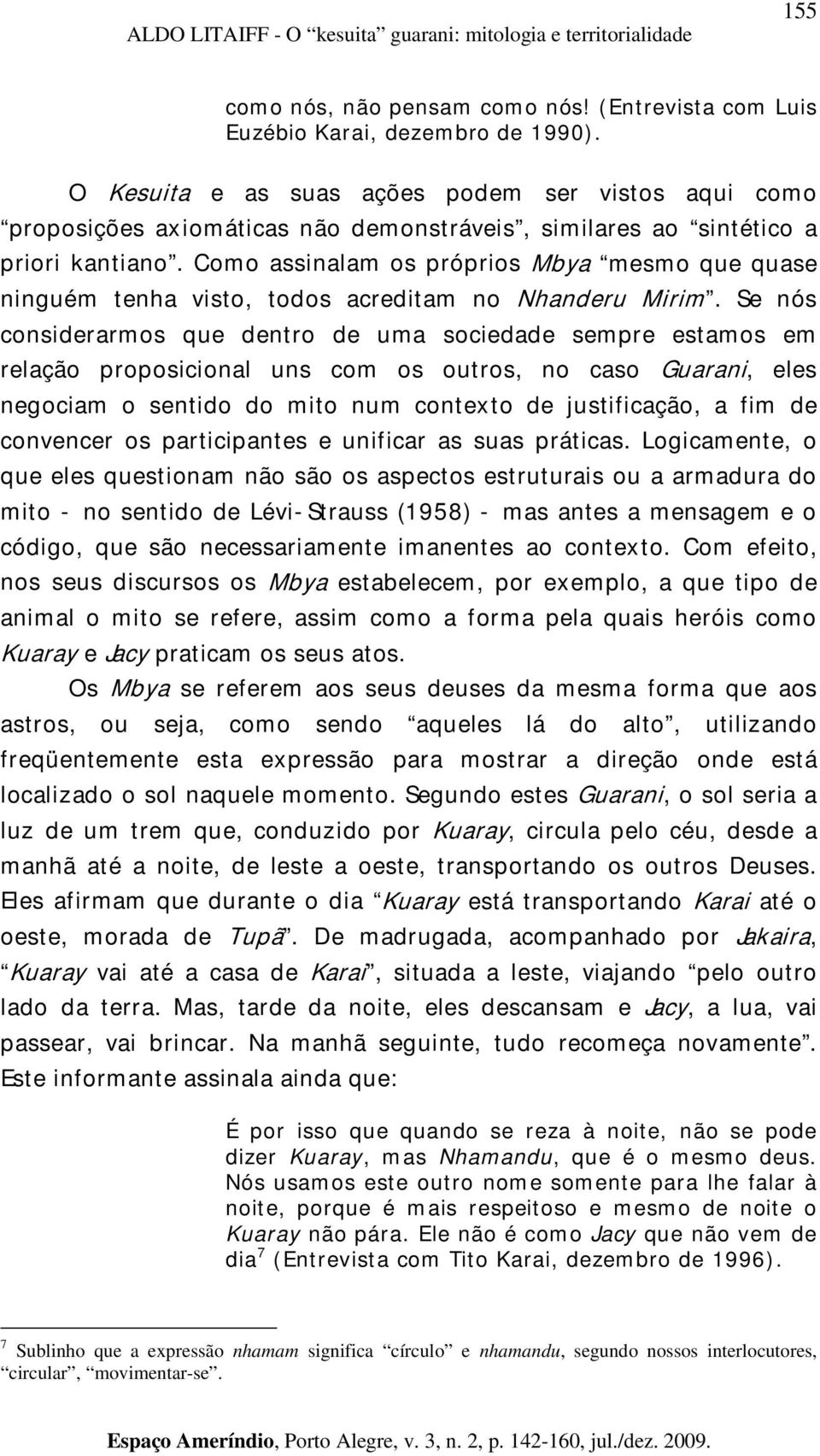 Como assinalam os próprios Mbya mesmo que quase ninguém tenha visto, todos acreditam no Nhanderu Mirim.