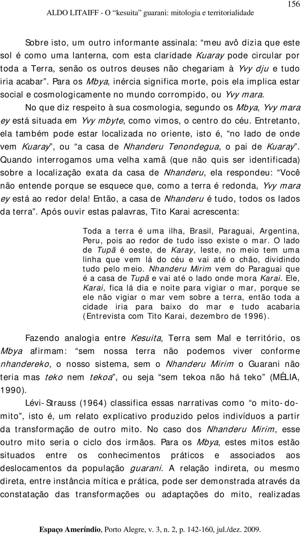 No que diz respeito à sua cosmologia, segundo os Mbya, Yvy mara ey está situada em Yvy mbyte, como vimos, o centro do céu.