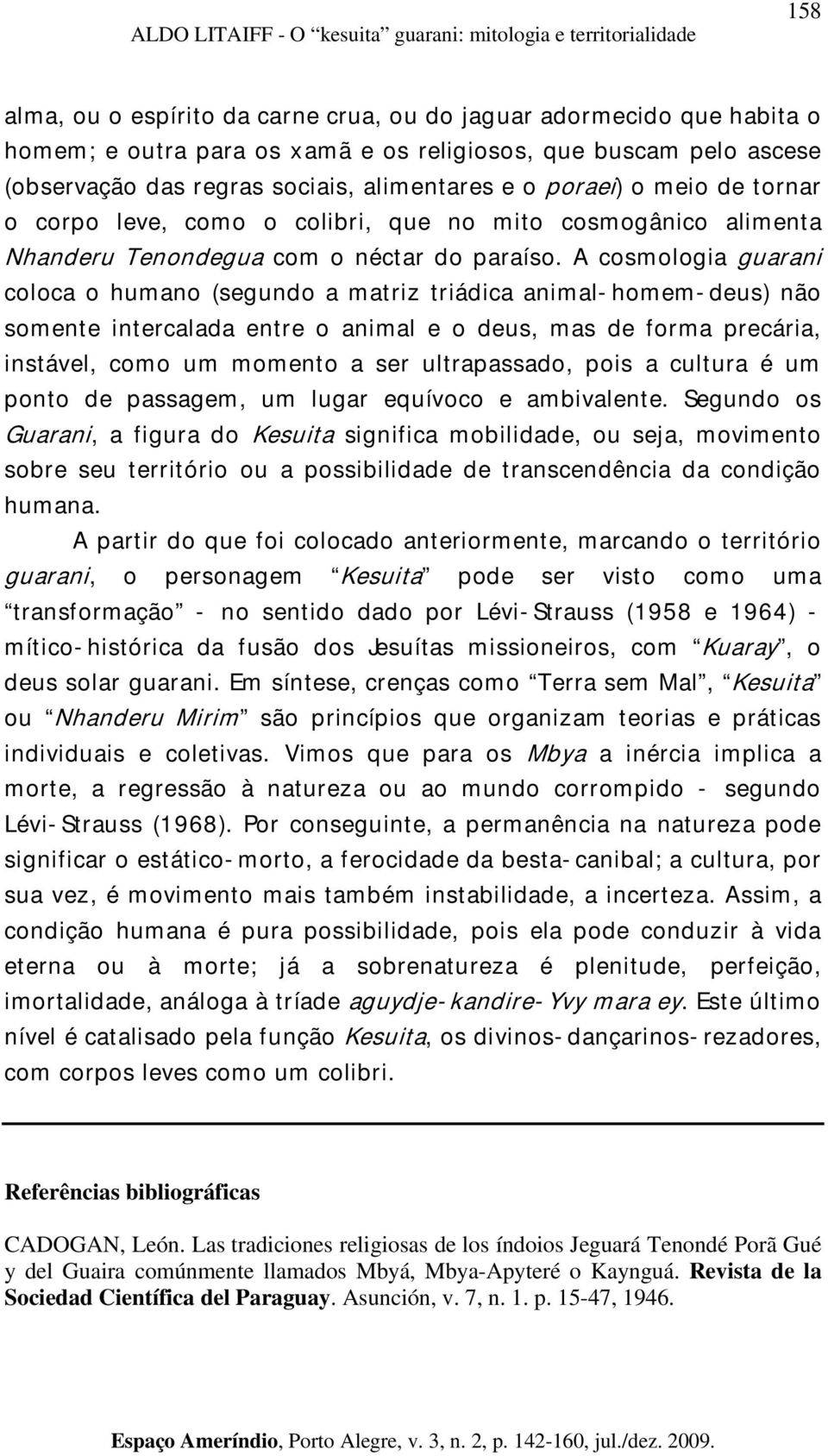 A cosmologia guarani coloca o humano (segundo a matriz triádica animal-homem-deus) não somente intercalada entre o animal e o deus, mas de forma precária, instável, como um momento a ser