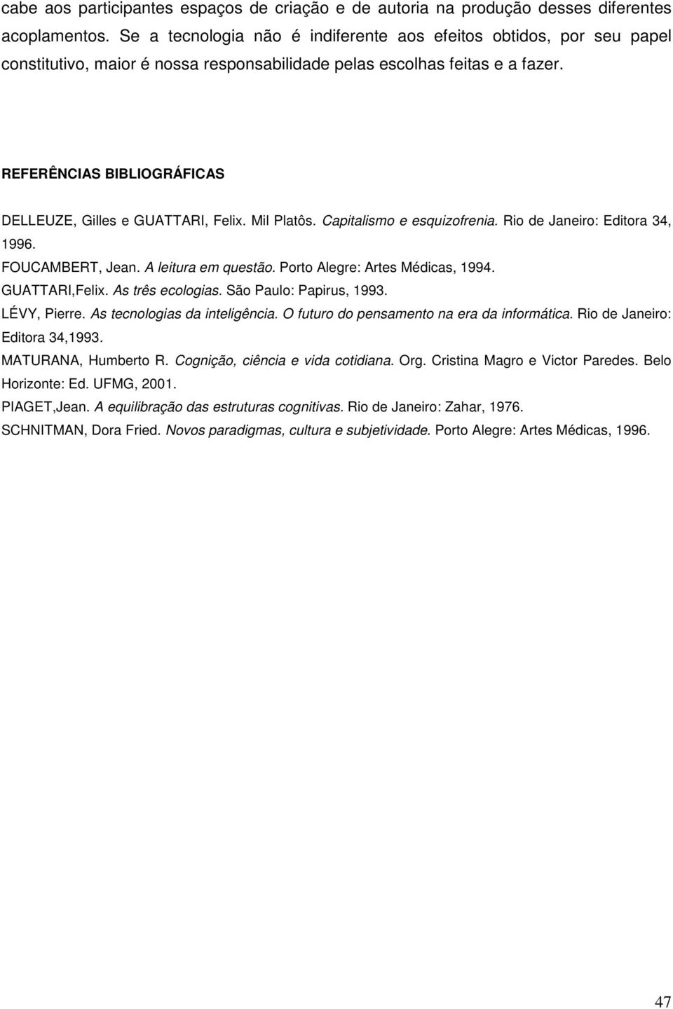 REFERÊNCIAS BIBLIOGRÁFICAS DELLEUZE, Gilles e GUATTARI, Felix. Mil Platôs. Capitalismo e esquizofrenia. Rio de Janeiro: Editora 34, 1996. FOUCAMBERT, Jean. A leitura em questão.