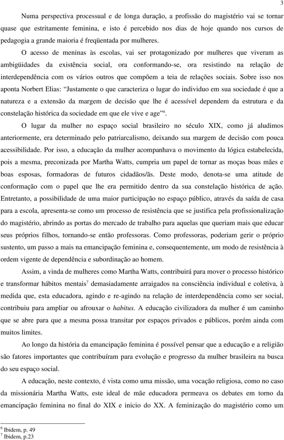 O acesso de meninas às escolas, vai ser protagonizado por mulheres que viveram as ambigüidades da existência social, ora conformando-se, ora resistindo na relação de interdependência com os vários