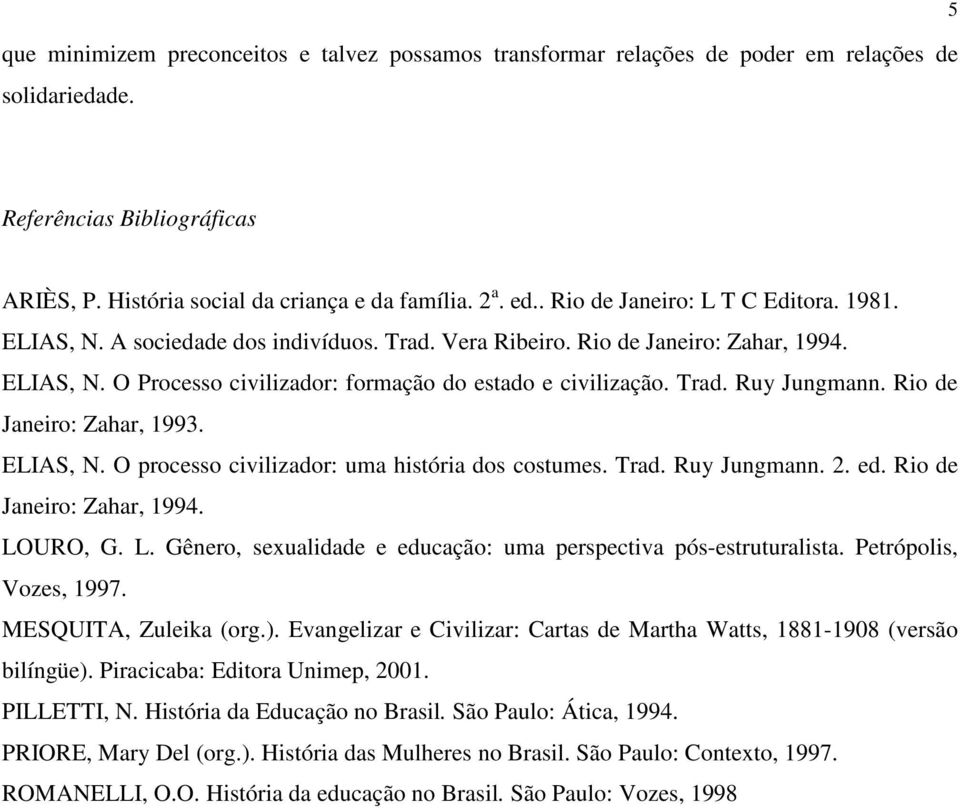 Rio de Janeiro: Zahar, 1993. ELIAS, N. O processo civilizador: uma história dos costumes. Trad. Ruy Jungmann. 2. ed. Rio de Janeiro: Zahar, 1994. LO