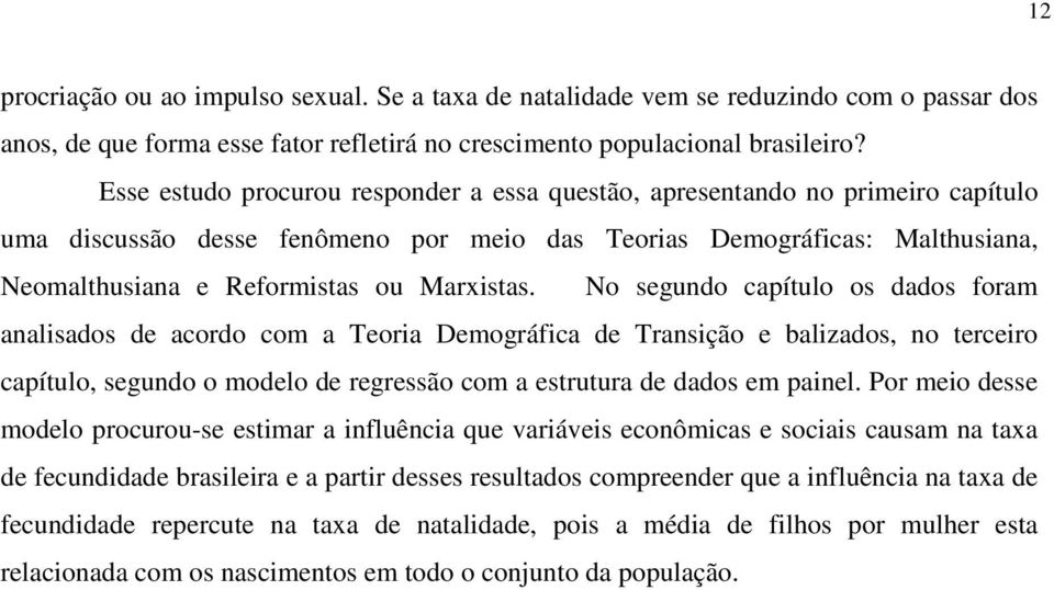 No segundo capítulo os dados foram analisados de acordo com a Teoria Demográfica de Transição e balizados, no terceiro capítulo, segundo o modelo de regressão com a estrutura de dados em painel.