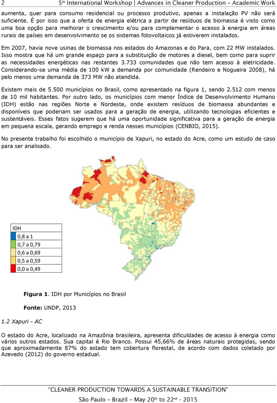 em desenvolvimento se os sistemas fotovoltaicos já estiverem instalados. Em 2007, havia nove usinas de biomassa nos estados do Amazonas e do Para, com 22 MW instalados.