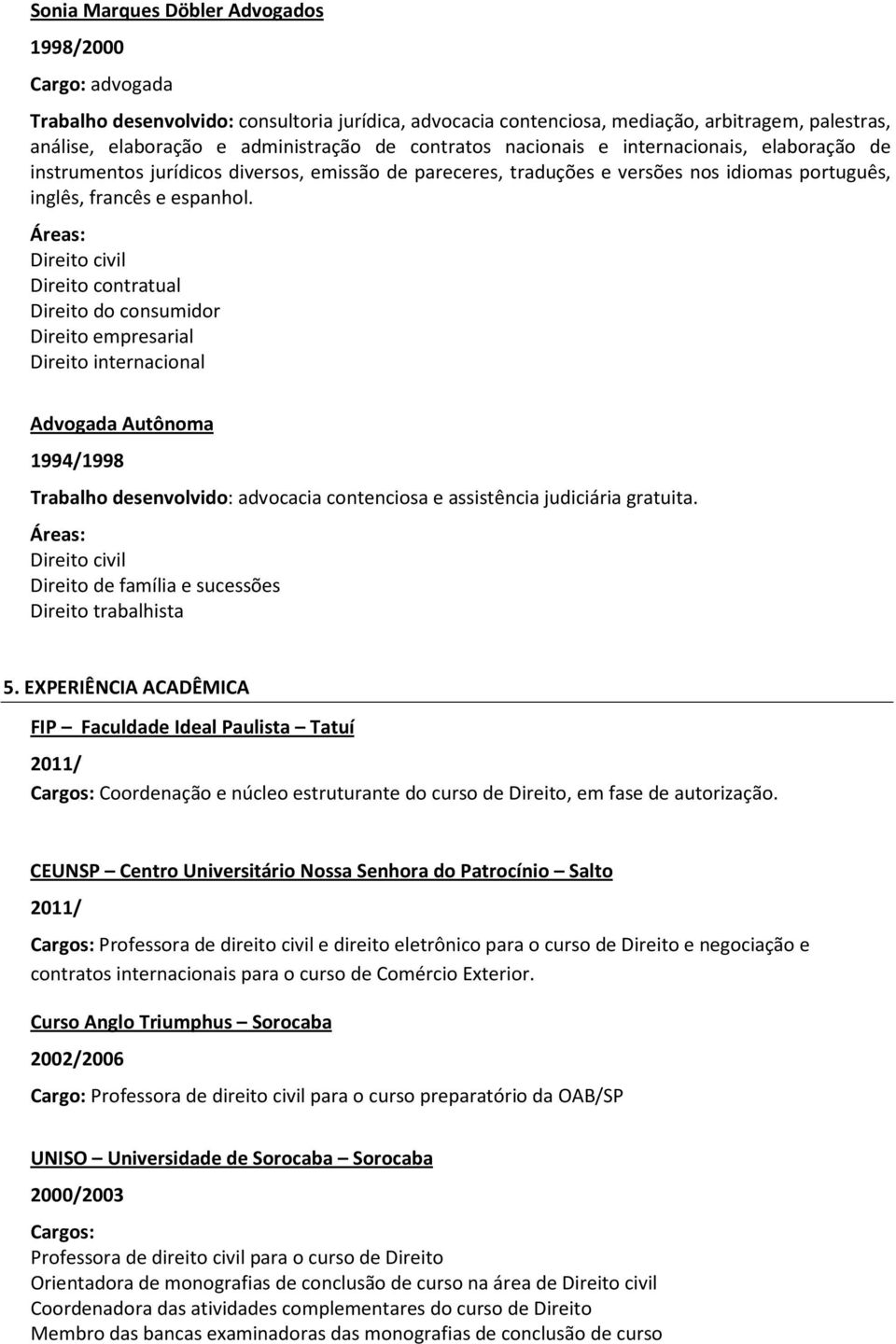 Direito civil Direito contratual Direito do consumidor Direito empresarial Direito internacional Advogada Autônoma 1994/1998 Trabalho desenvolvido: advocacia contenciosa e assistência judiciária