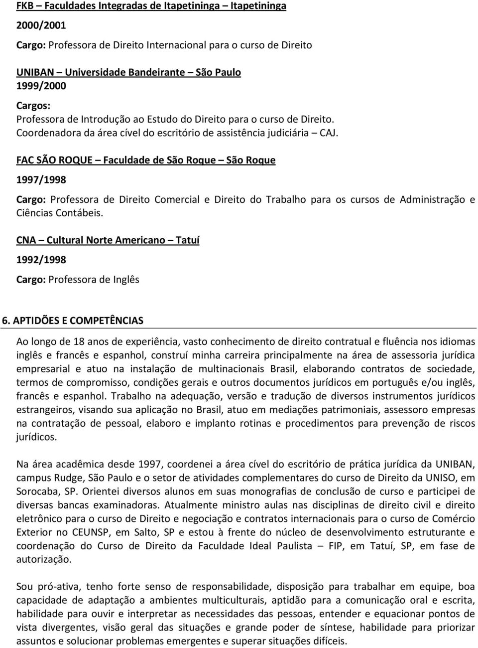 FAC SÃO ROQUE Faculdade de São Roque São Roque 1997/1998 Cargo: Professora de Direito Comercial e Direito do Trabalho para os cursos de Administração e Ciências Contábeis.