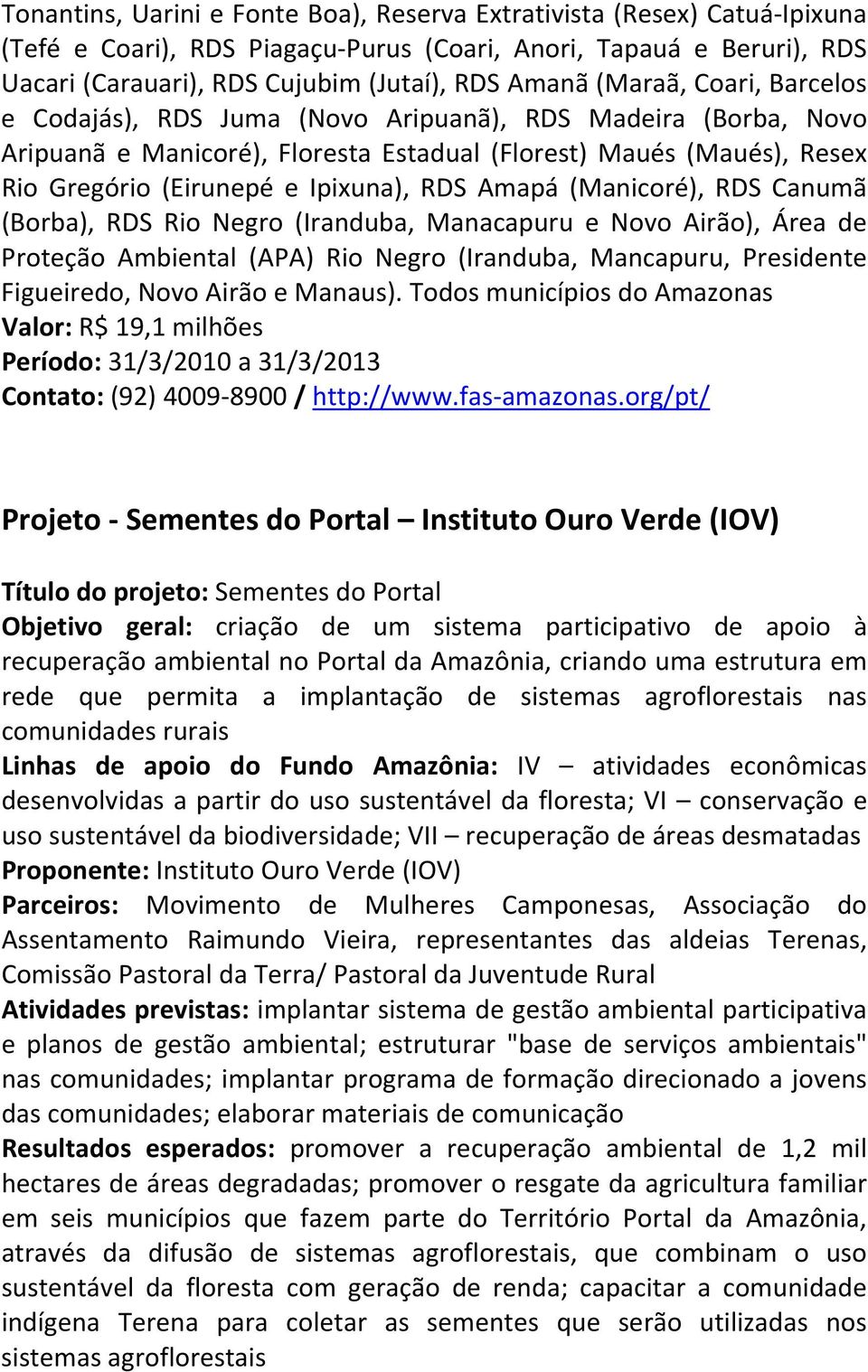 Amapá (Manicoré), RDS Canumã (Borba), RDS Rio Negro (Iranduba, Manacapuru e Novo Airão), Área de Proteção Ambiental (APA) Rio Negro (Iranduba, Mancapuru, Presidente Figueiredo, Novo Airão e Manaus).