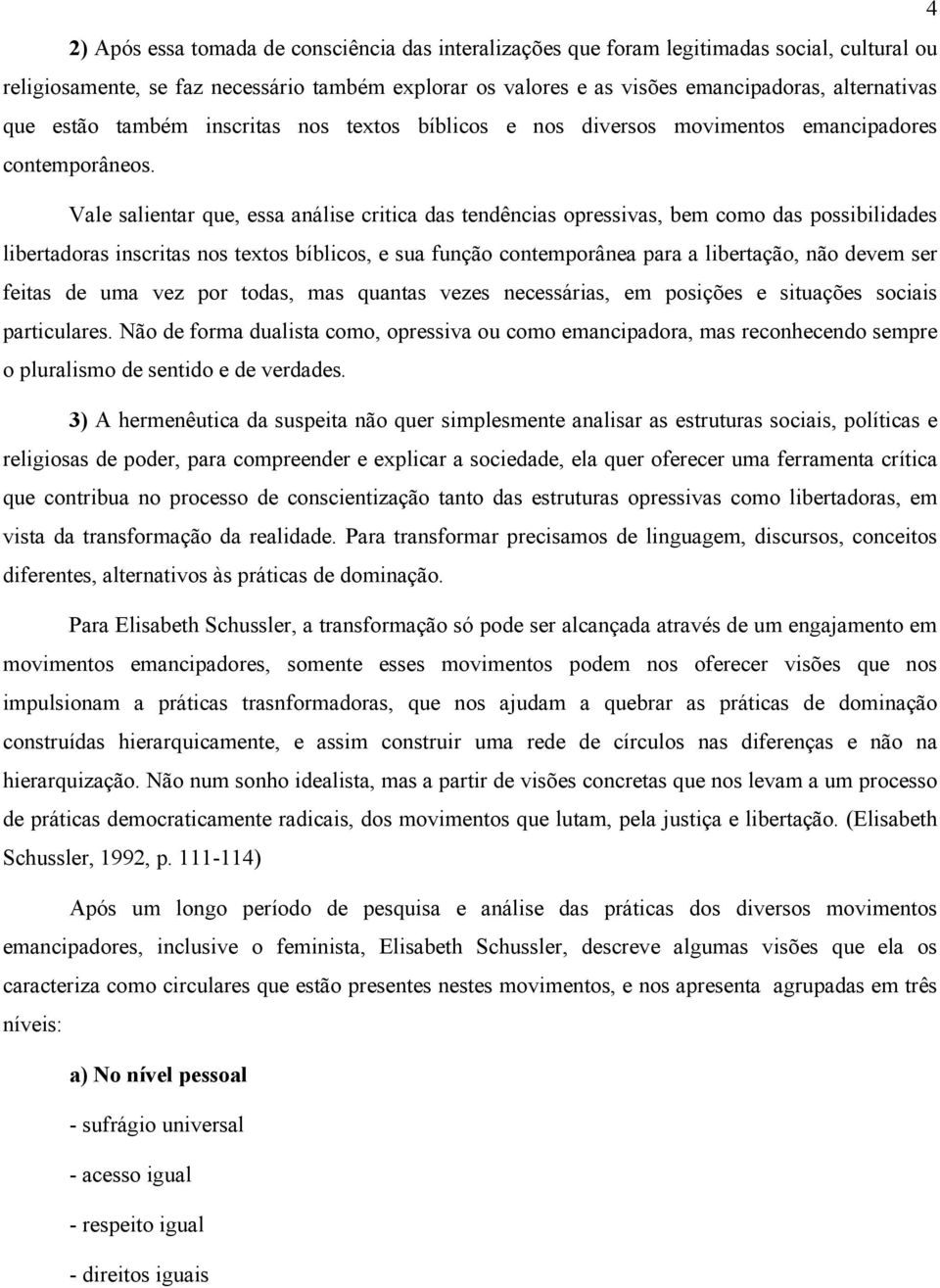 Vale salientar que, essa análise critica das tendências opressivas, bem como das possibilidades libertadoras inscritas nos textos bíblicos, e sua função contemporânea para a libertação, não devem ser