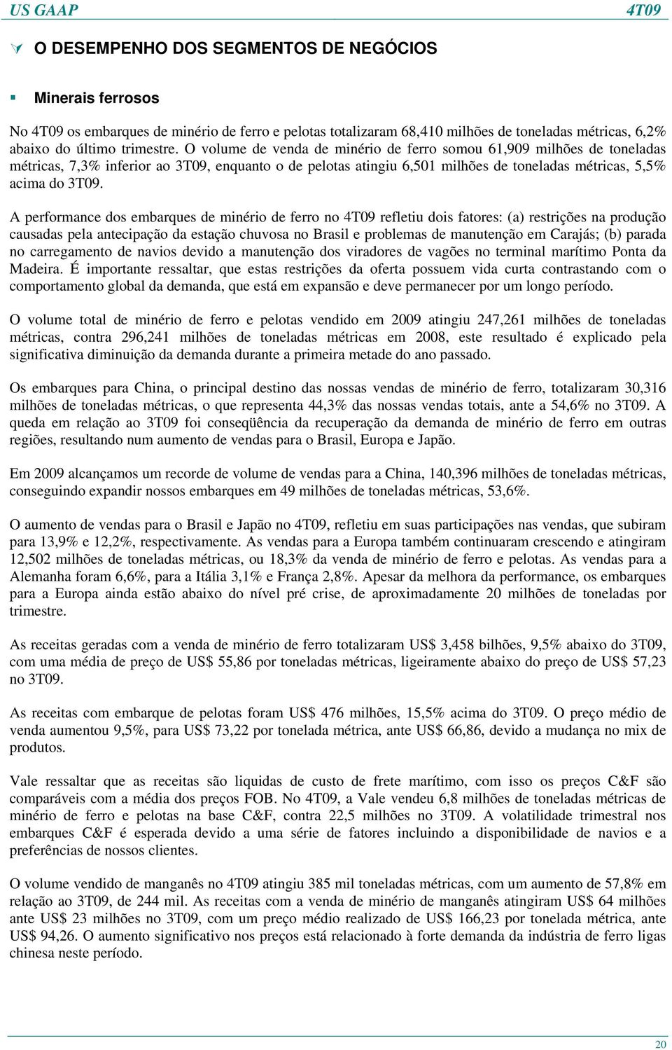 A performance dos embarques de minério de ferro no refletiu dois fatores: (a) restrições na produção causadas pela antecipação da estação chuvosa no Brasil e problemas de manutenção em Carajás; (b)