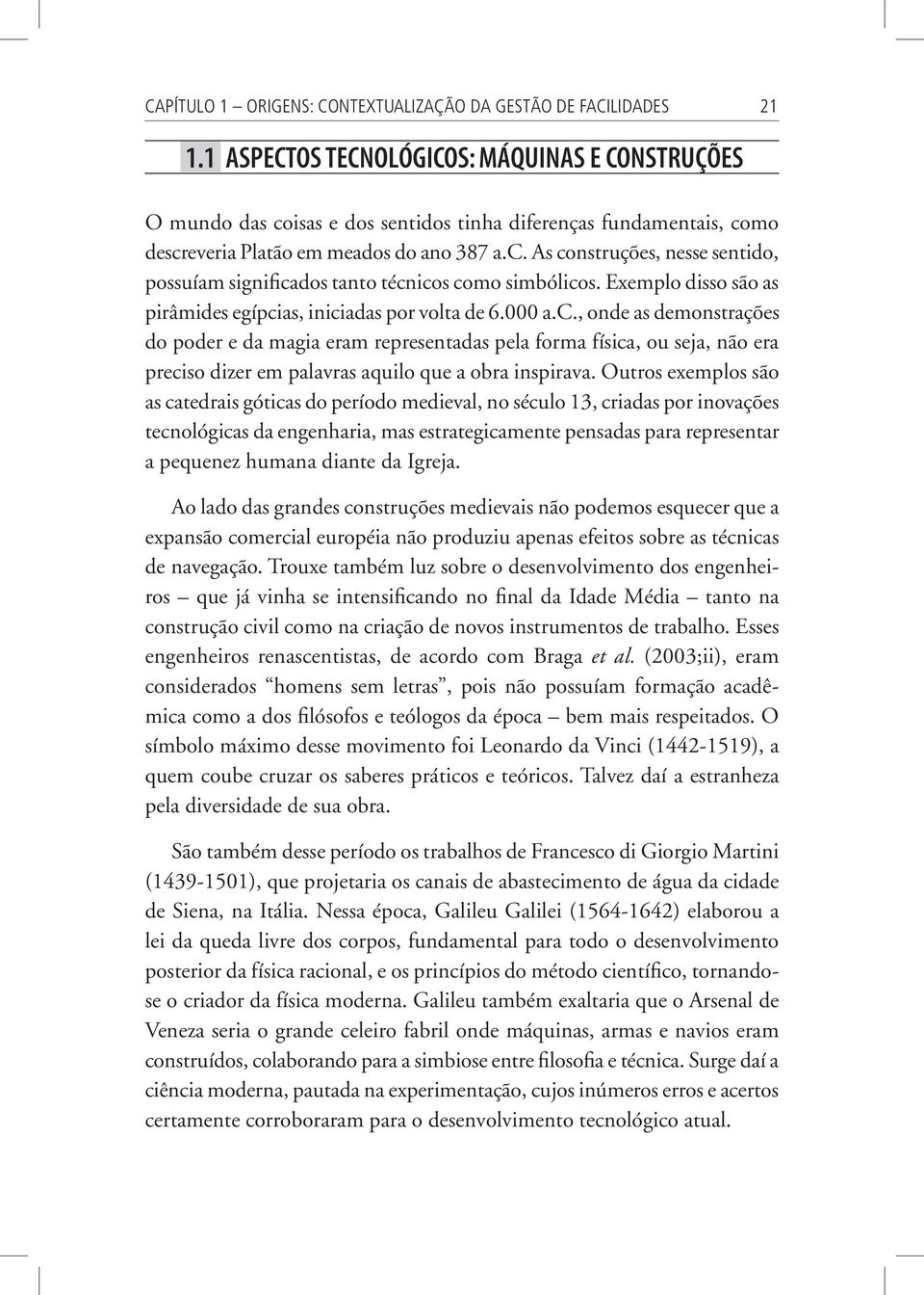 Exemplo disso são as pirâmides egípcias, iniciadas por volta de 6.000 a.c., onde as demonstrações do poder e da magia eram representadas pela forma física, ou seja, não era preciso dizer em palavras aquilo que a obra inspirava.