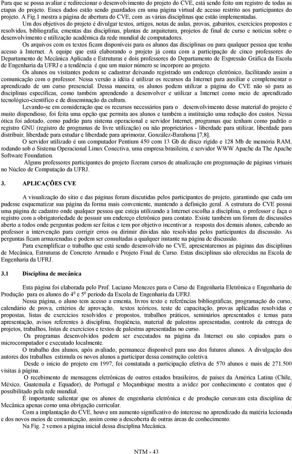 Um dos objetivos do projeto é divulgar textos, artigos, notas de aulas, provas, gabaritos, exercícios propostos e resolvidos, bibliografia, ementas das disciplinas, plantas de arquitetura, projetos