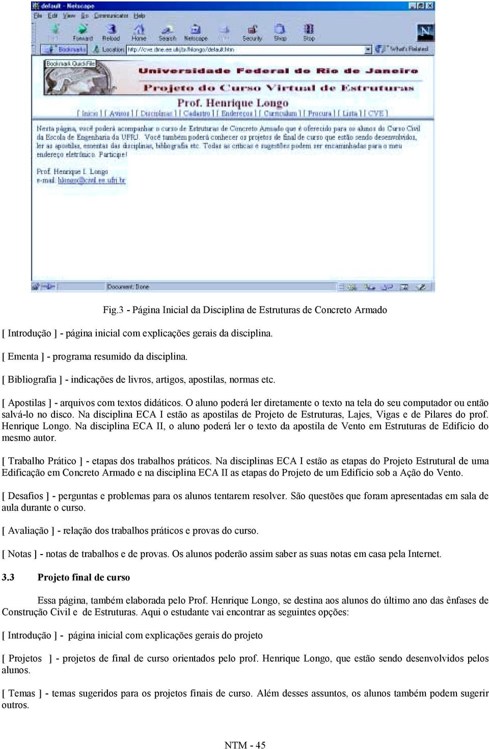 O aluno poderá ler diretamente o texto na tela do seu computador ou então salvá-lo no disco. Na disciplina ECA I estão as apostilas de Projeto de Estruturas, Lajes, Vigas e de Pilares do prof.