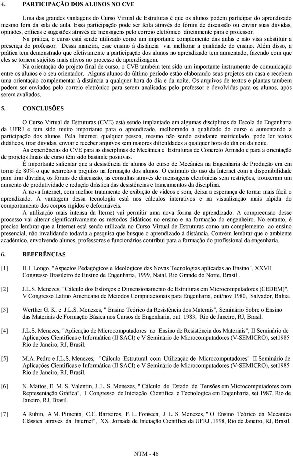 Na prática, o curso está sendo utilizado como um importante complemento das aulas e não visa substituir a presença do professor.