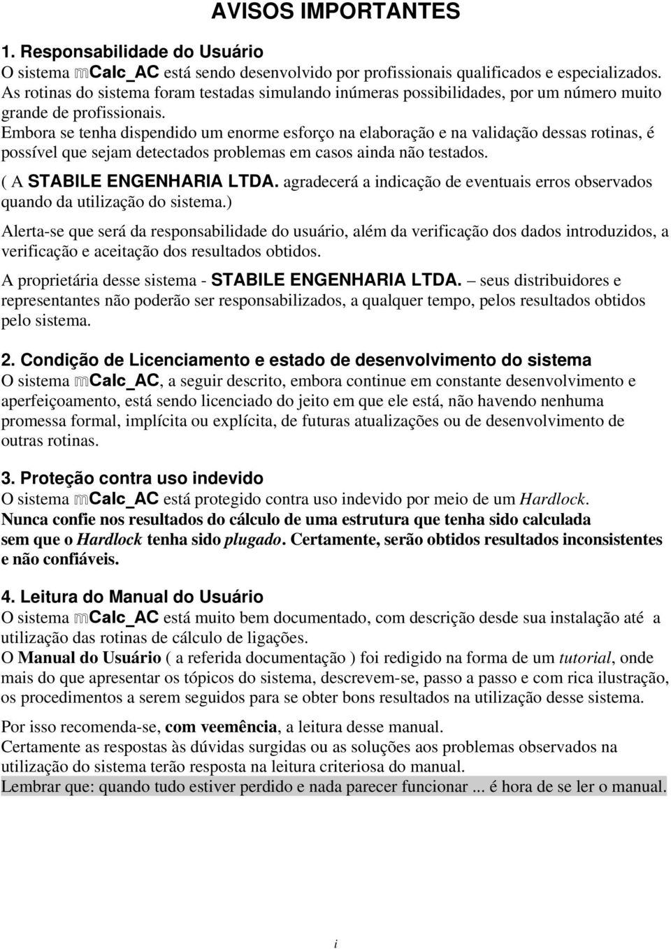 Embora se tenha dispendido um enorme esforço na elaboração e na validação dessas rotinas, é possível que sejam detectados problemas em casos ainda não testados. ( A STABILE ENGENHARIA LTDA.