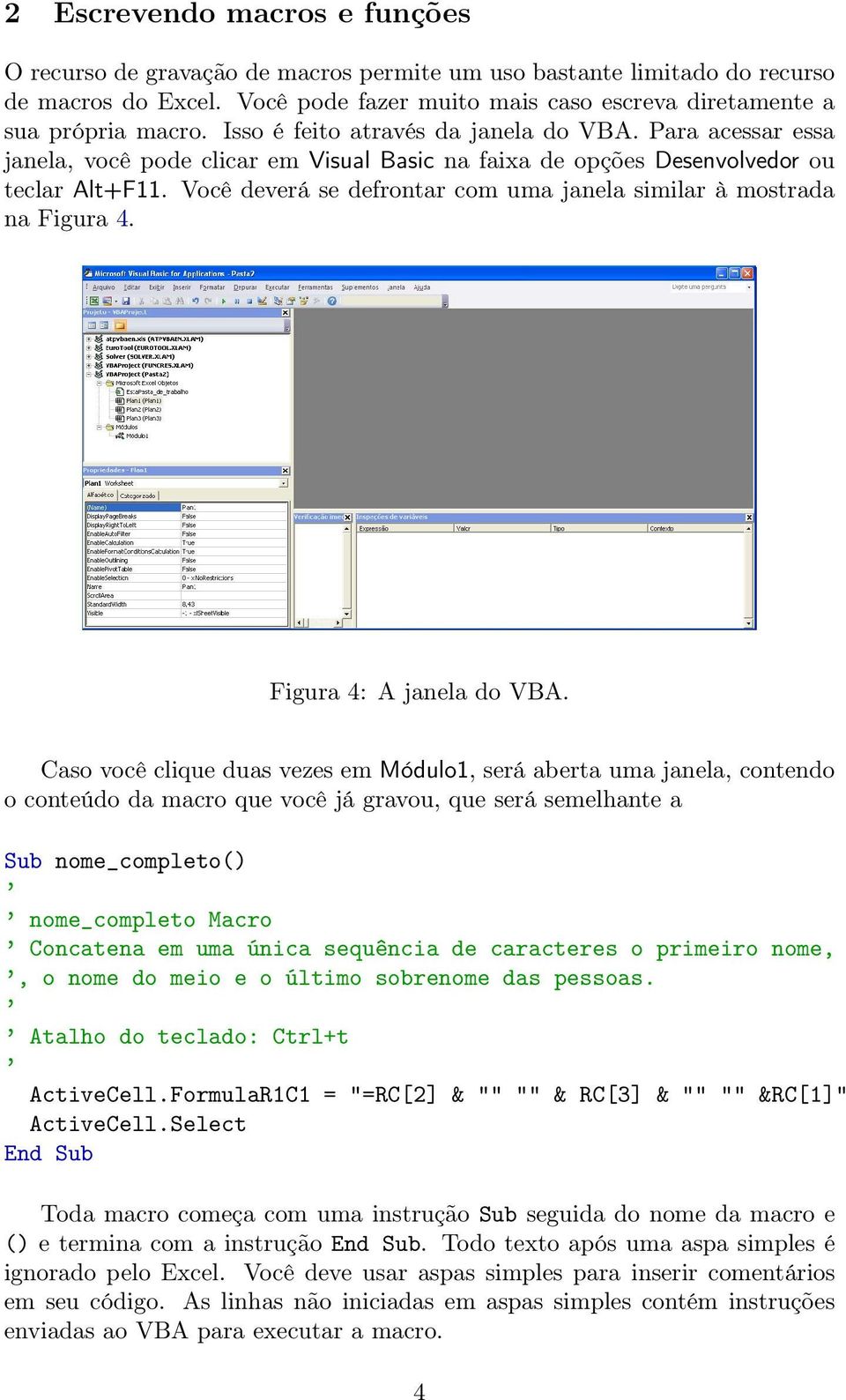 Você deverá se defrontar com uma janela similar à mostrada na Figura 4. Figura 4: A janela do VBA.