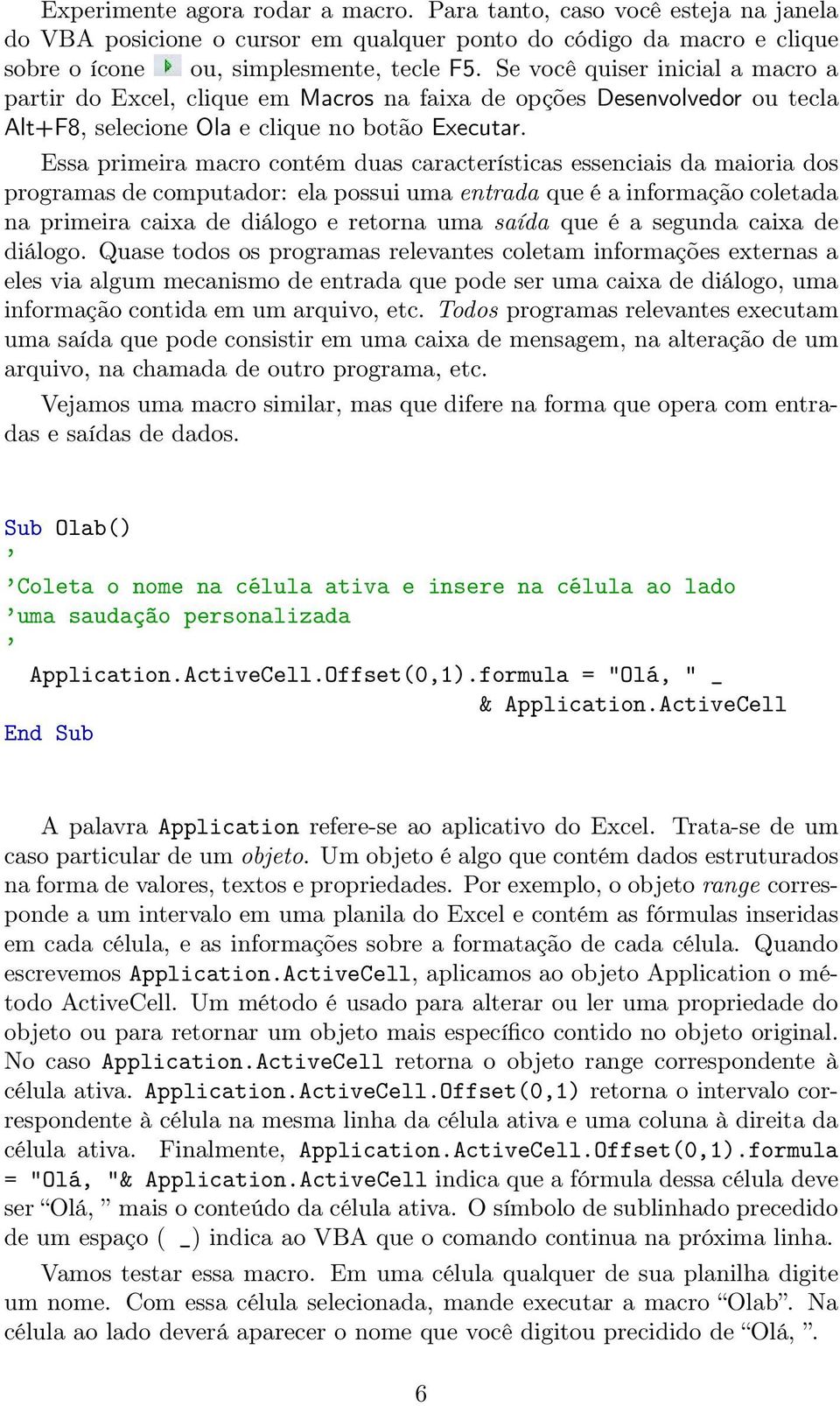 Essa primeira macro contém duas características essenciais da maioria dos programas de computador: ela possui uma entrada que é a informação coletada na primeira caixa de diálogo e retorna uma saída