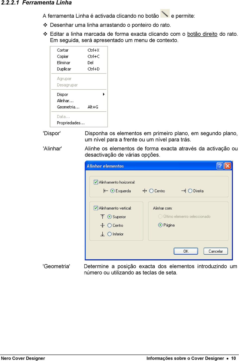 'Dispor' 'Alinhar' Disponha os elementos em primeiro plano, em segundo plano, um nível para a frente ou um nível para trás.