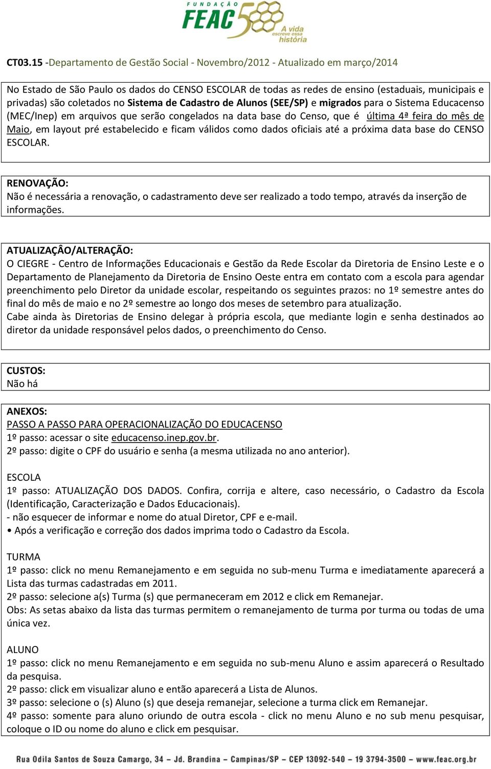base do CENSO ESCOLAR. RENOVAÇÃO: Não é necessária a renovação, o cadastramento deve ser realizado a todo tempo, através da inserção de informações.