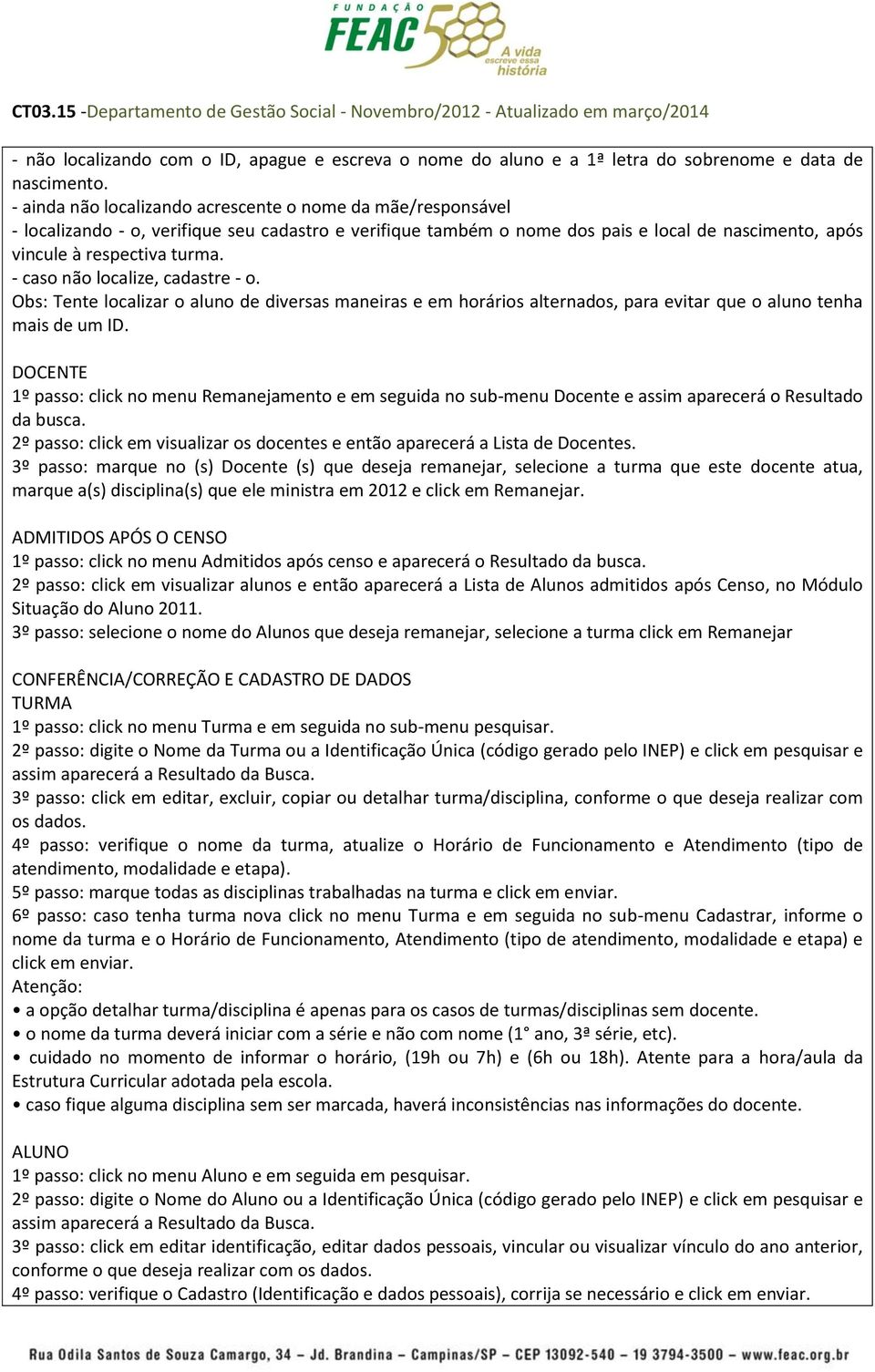 - caso não localize, cadastre - o. Obs: Tente localizar o aluno de diversas maneiras e em horários alternados, para evitar que o aluno tenha mais de um ID.