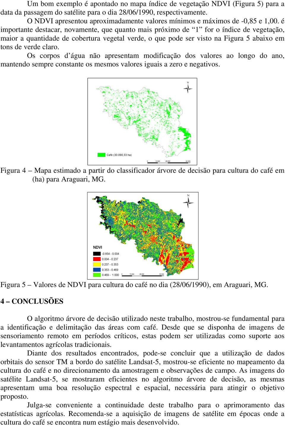 é importante destacar, novamente, que quanto mais próximo de 1 for o índice de vegetação, maior a quantidade de cobertura vegetal verde, o que pode ser visto na Figura 5 abaixo em tons de verde claro.