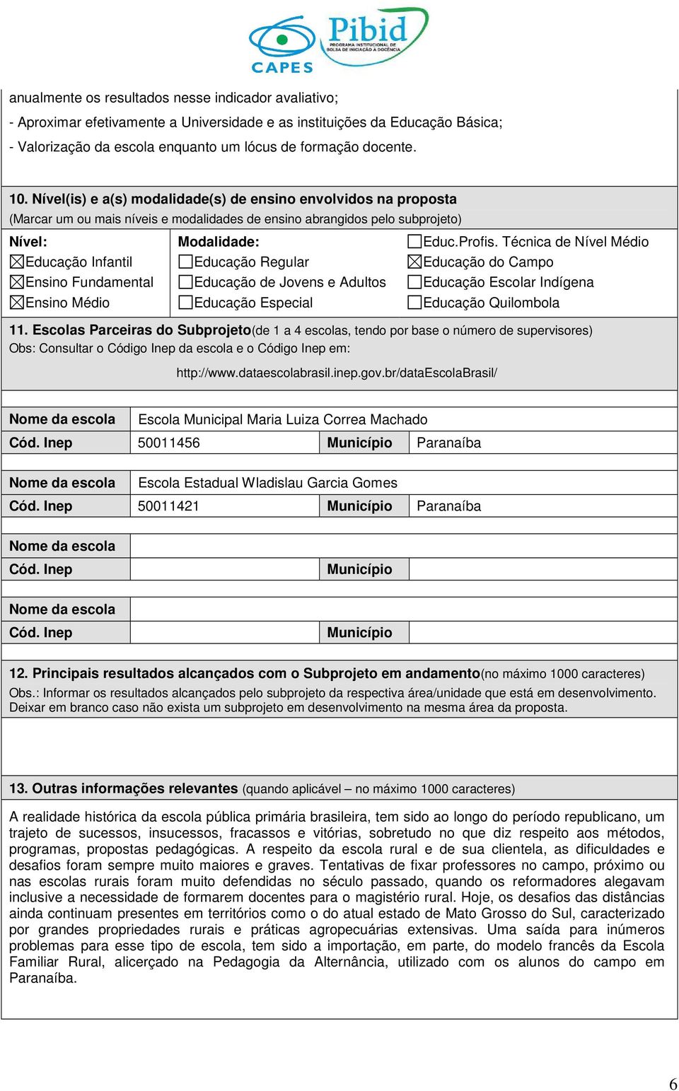 Modalidade: Educação Regular Educação de Jovens e Adultos Educação Especial Educ.Profis. Técnica de Nível Médio Educação do Campo Educação Escolar Indígena Educação Quilombola 11.