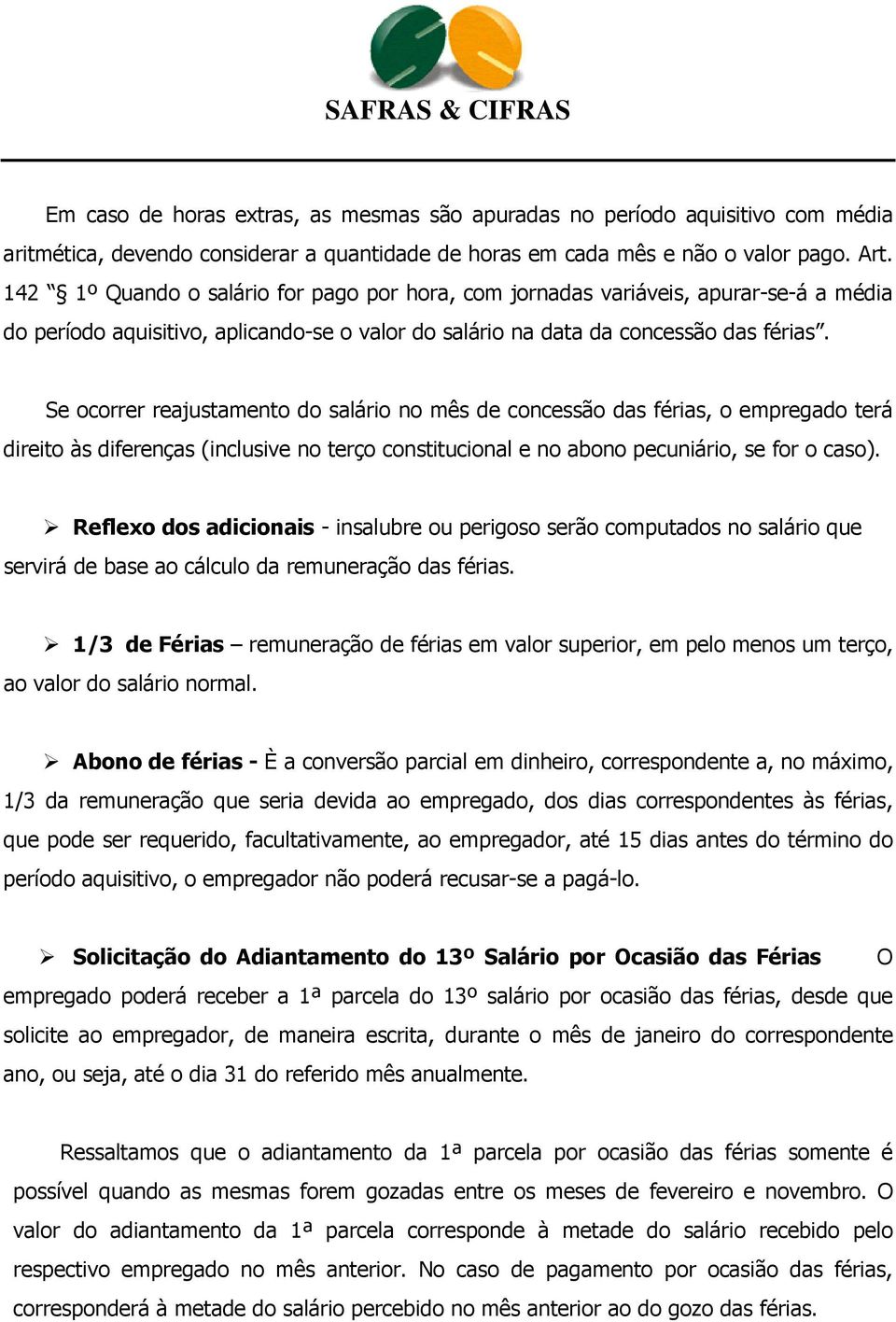 Se ocorrer reajustamento do salário no mês de concessão das férias, o empregado terá direito às diferenças (inclusive no terço constitucional e no abono pecuniário, se for o caso).