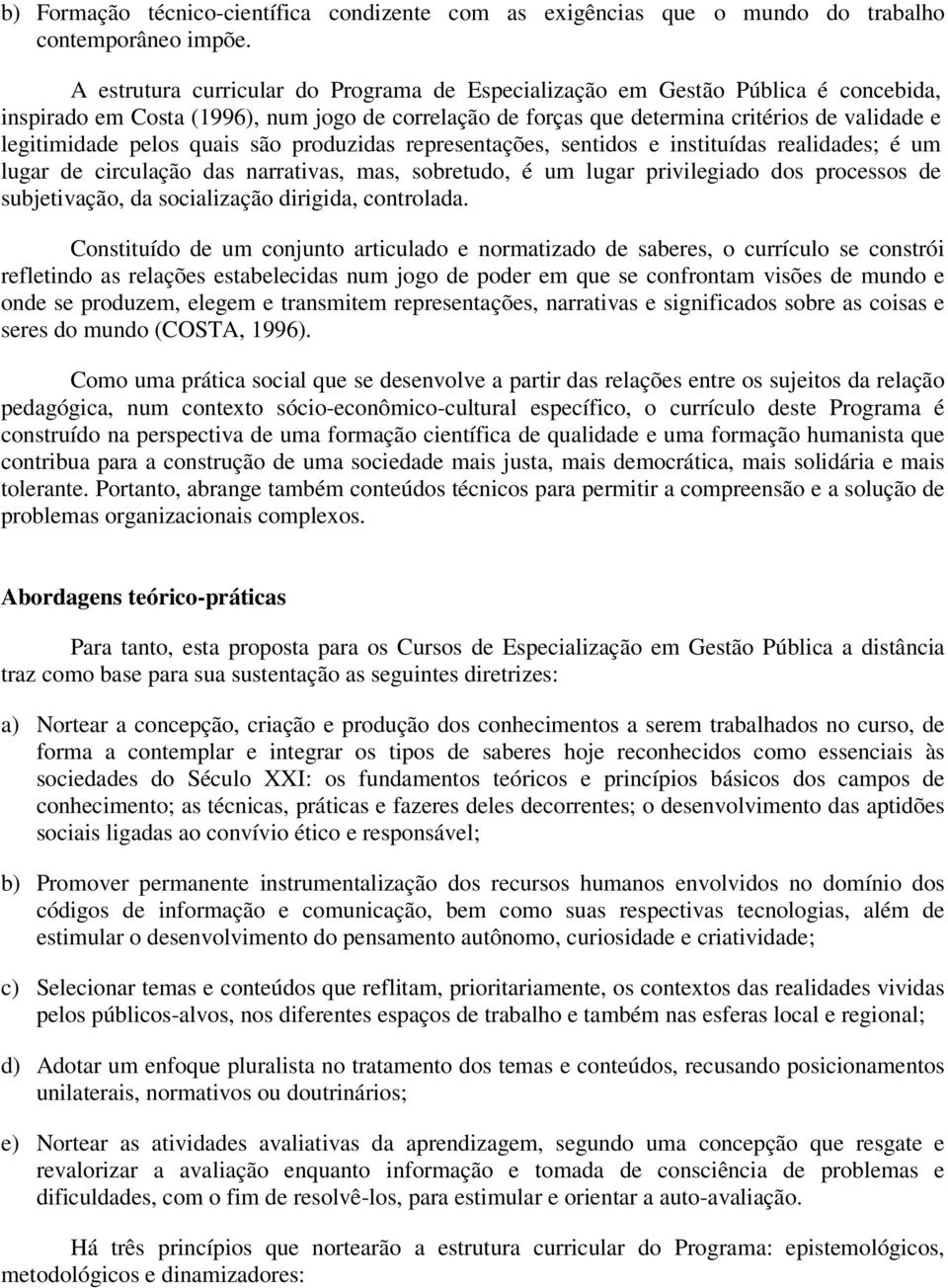 pelos quais são produzidas representações, sentidos e instituídas realidades; é um lugar de circulação das narrativas, mas, sobretudo, é um lugar privilegiado dos processos de subjetivação, da