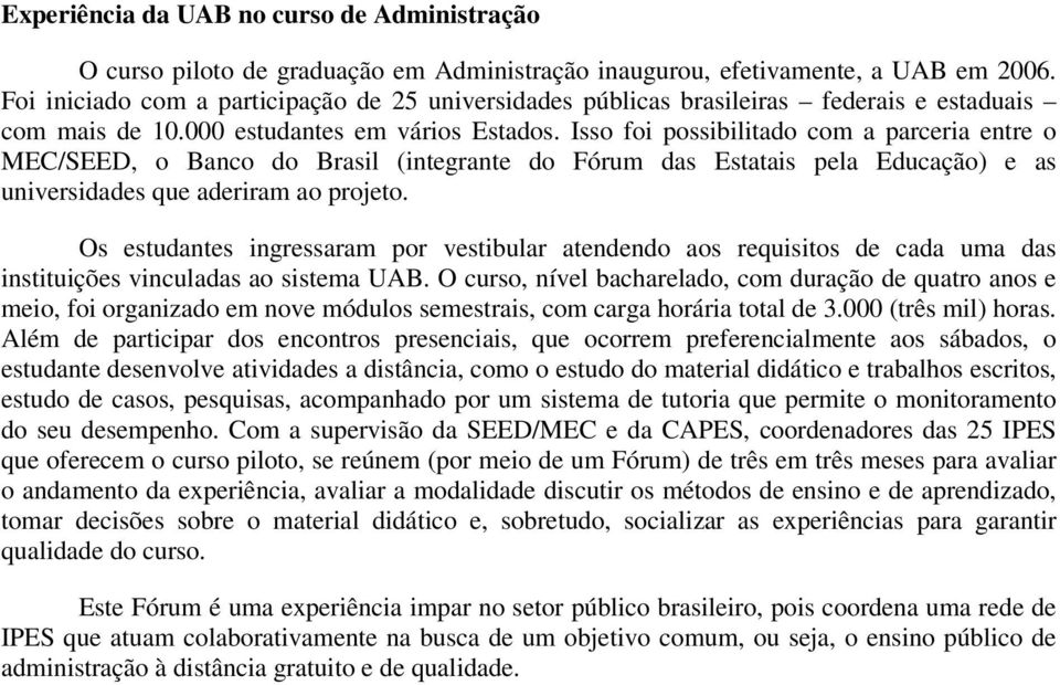 Isso foi possibilitado com a parceria entre o MEC/SEED, o Banco do Brasil (integrante do Fórum das Estatais pela Educação) e as universidades que aderiram ao projeto.