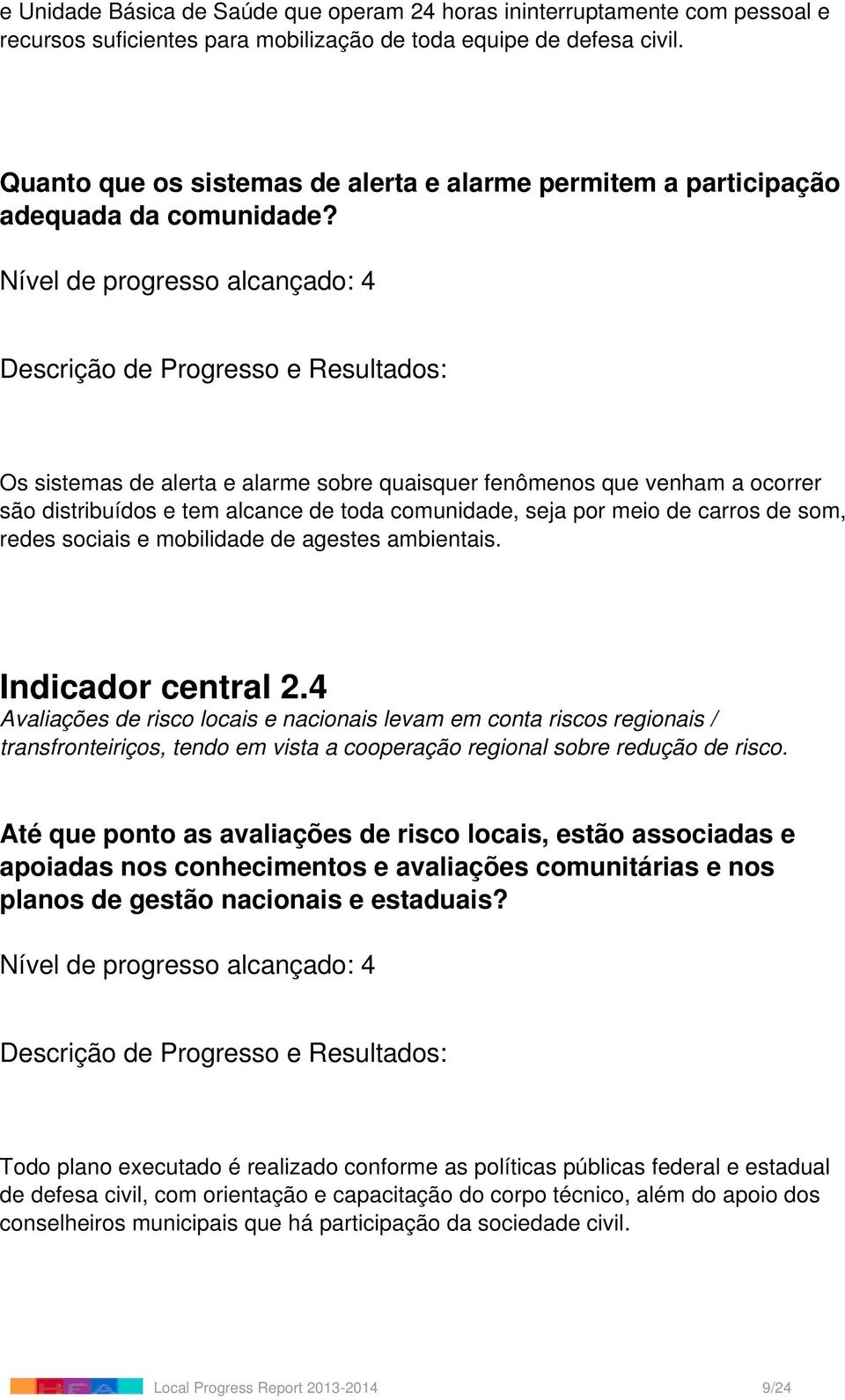 Os sistemas de alerta e alarme sobre quaisquer fenômenos que venham a ocorrer são distribuídos e tem alcance de toda comunidade, seja por meio de carros de som, redes sociais e mobilidade de agestes