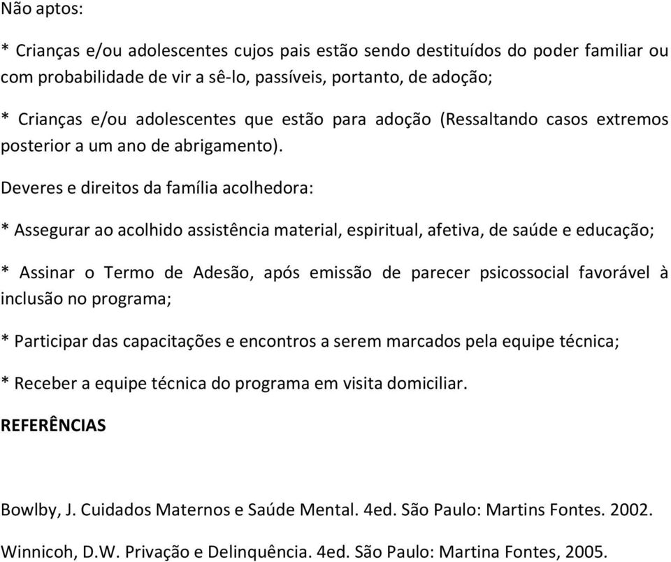 Deveres e direitos da família acolhedora: * Assegurar ao acolhido assistência material, espiritual, afetiva, de saúde e educação; * Assinar o Termo de Adesão, após emissão de parecer psicossocial