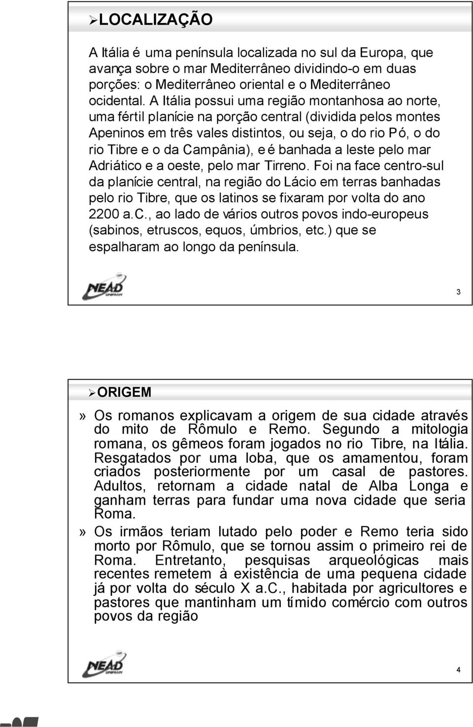 é banhada a leste pelo mar Adriático e a oeste, pelo mar Tirreno.