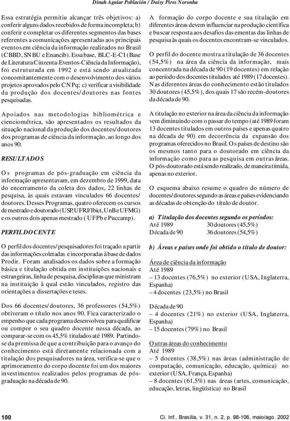 Essa base, BLC-E-CI (Base de Literatura Cinzenta-Eventos-Ciência da Informação), foi estruturada em 1992 e está sendo atualizada concomitantemente com o desenvolvimento dos vários projetos aprovados