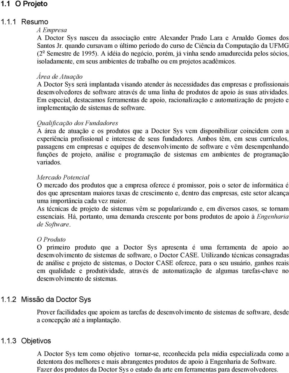 A idéia do negócio, porém, já vinha sendo amadurecida pelos sócios, isoladamente, em seus ambientes de trabalho ou em projetos acadêmicos.