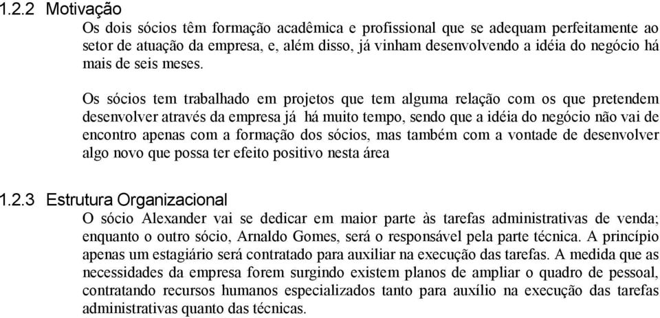 Os sócios tem trabalhado em projetos que tem alguma relação com os que pretendem desenvolver através da empresa já há muito tempo, sendo que a idéia do negócio não vai de encontro apenas com a