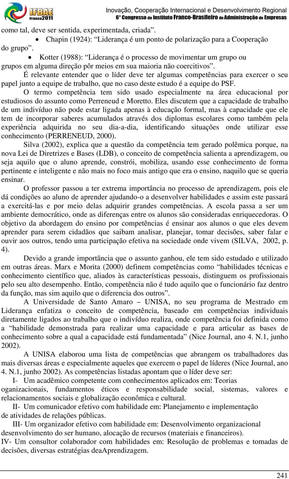 É relevante entender que o líder deve ter algumas competências para exercer o seu papel junto a equipe de trabalho, que no caso deste estudo é a equipe do PSF.