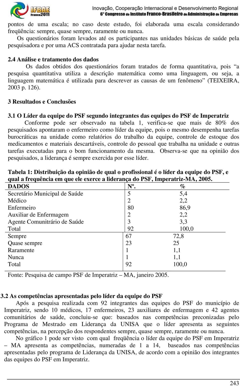 4 Análise e tratamento dos dados Os dados obtidos dos questionários foram tratados de forma quantitativa, pois a pesquisa quantitativa utiliza a descrição matemática como uma linguagem, ou seja, a